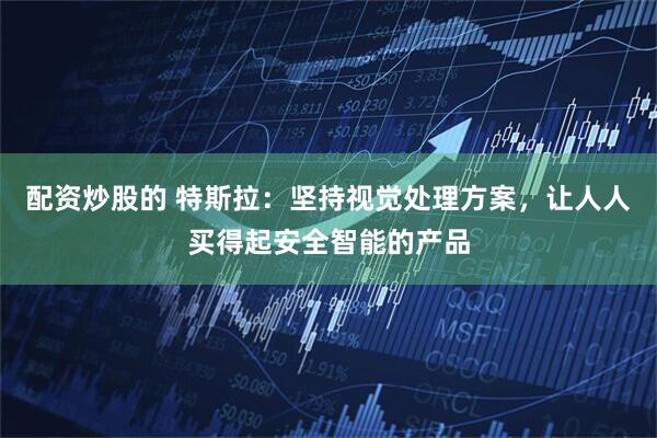 配资炒股的 特斯拉：坚持视觉处理方案，让人人买得起安全智能的产品