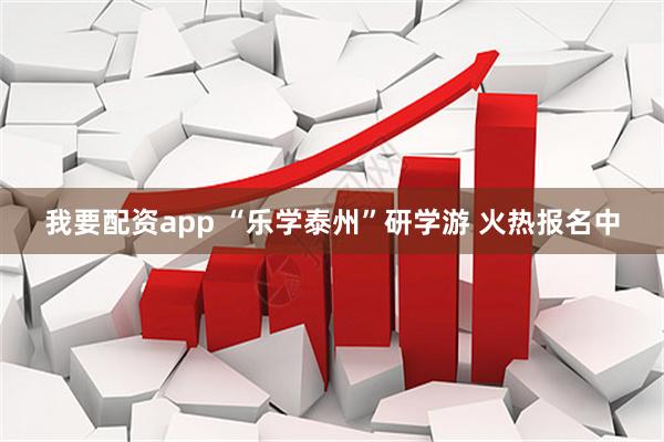 我要配资app “乐学泰州”研学游 火热报名中