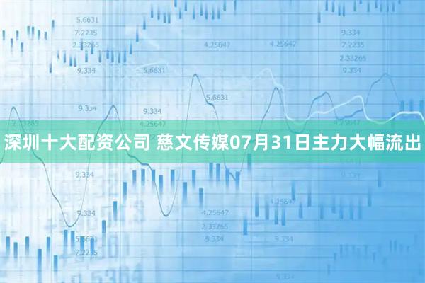 深圳十大配资公司 慈文传媒07月31日主力大幅流出