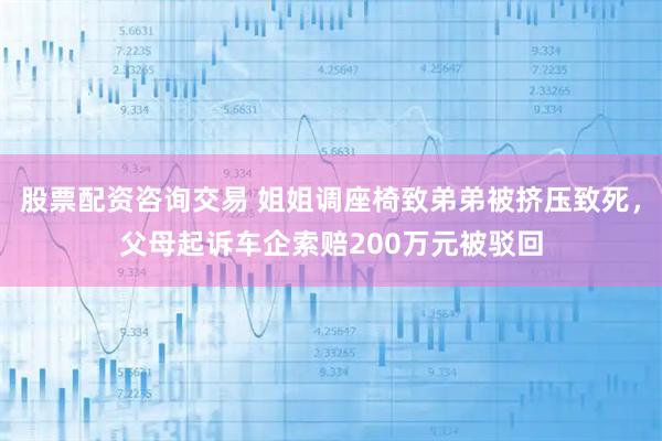 股票配资咨询交易 姐姐调座椅致弟弟被挤压致死，父母起诉车企索赔200万元被驳回
