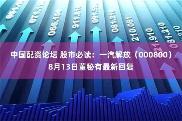 中国配资论坛 股市必读：一汽解放（000800）8月13日董秘有最新回复