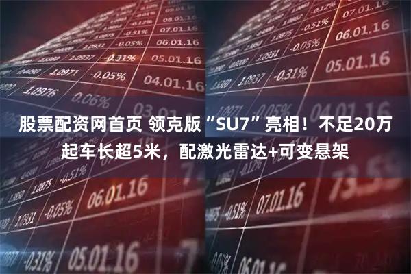 股票配资网首页 领克版“SU7”亮相！不足20万起车长超5米，配激光雷达+可变悬架